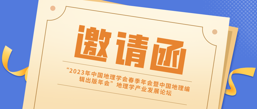 约请函丨“2023年中国地理学会春季年会暨中国地理编纂出版年会”地理学产业发展论坛诚邀您拨冗出席